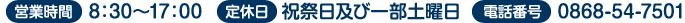 営業時間：8時30分から17時　　定休日：祝祭日及び一部土曜日　　電話番号：0868-54-7501