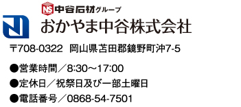 おかやま中谷株式会社　〒708-0322 岡山県苫田郡鏡野町沖7-5　●営業時間／8時30分から17時　●定休日／祝祭日及び一部土曜日　●電話番号／0868-54-7501