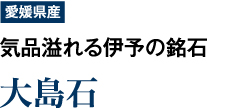 【愛媛県産】気品溢れる伊予の銘石　「大島石」