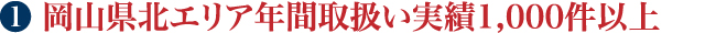 岡山県北エリア年間取扱い実績1,000件以上